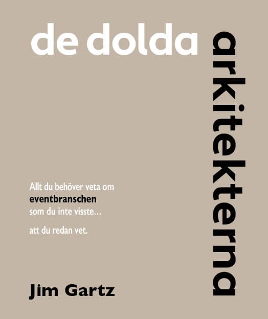 Jim Gartz : De dolda arkitekterna : allt du behöver veta om eventbranschen som du inte visste… att du redan vet