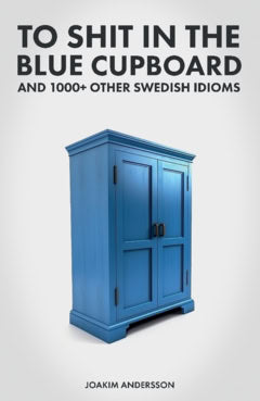 Joakim Andersson : To shit in the blue cupboard and 1000+ other swedish idioms