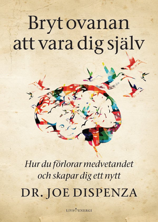 Joe Dispenza : Bryt ovanan att vara dig själv : hur du förlorar medvetandet och skapar dig ett nytt