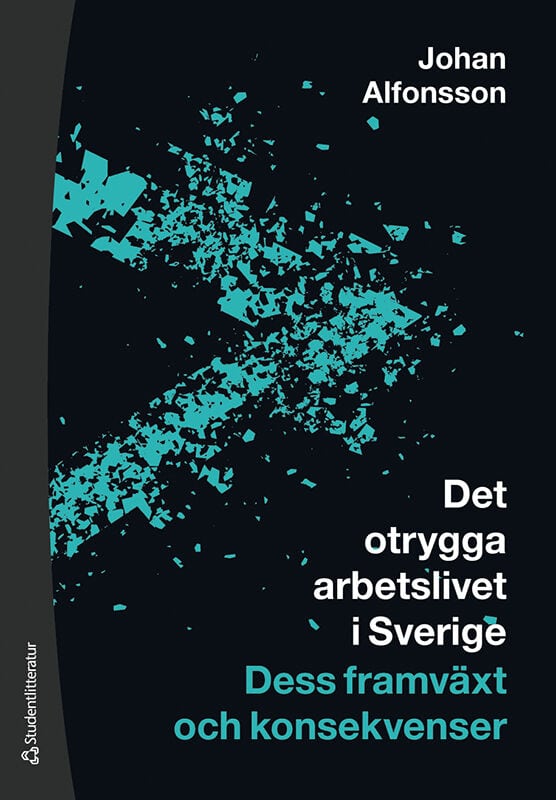 Johan Alfonsson : Det otrygga arbetslivet i Sverige : dess framväxt och konsekvenser