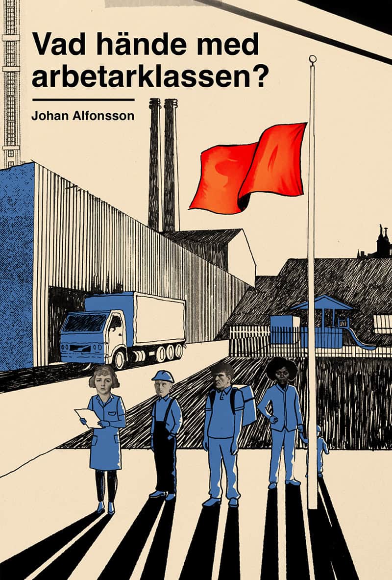 Johan Alfonsson : Vad hände med arbetarklassen? : om svek, makt och ojämlikhet i Sverige