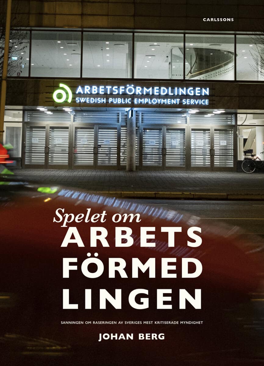 Johan Berg : Spelet om Arbetsförmedlingen : sanningen om raseringen av Sveriges mest kritiserade myndighet