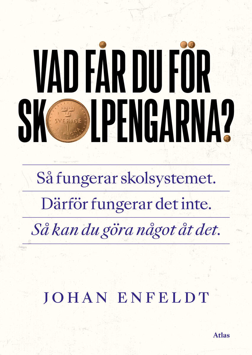 Johan Enfeldt : Vad får du för skolpengarna? : så fungerar skolsystemet, därför fungerar det inte, så kan du göra något åt det