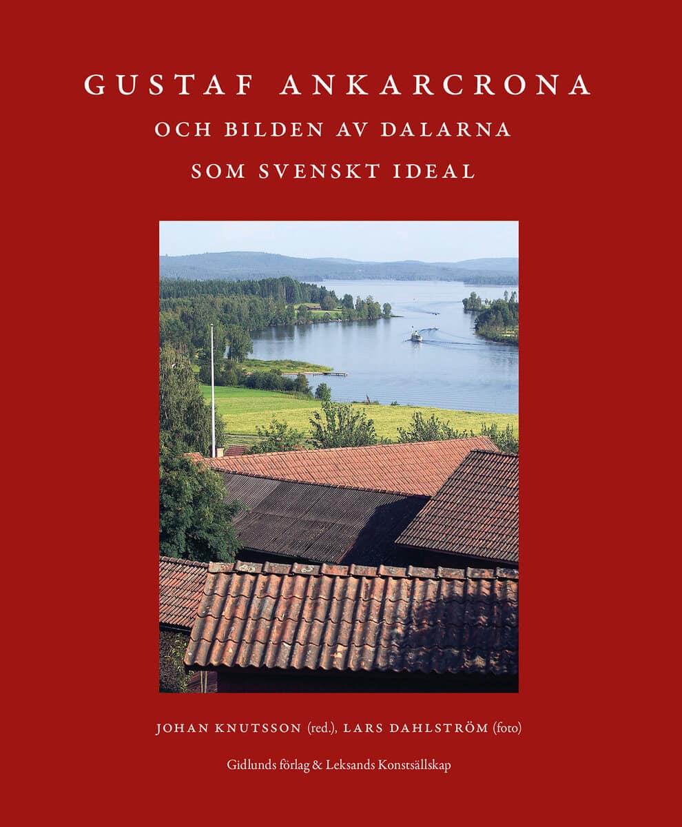 Johan Knutsson : Gustaf Ankarcrona och bilden av Dalarna som svenskt ideal