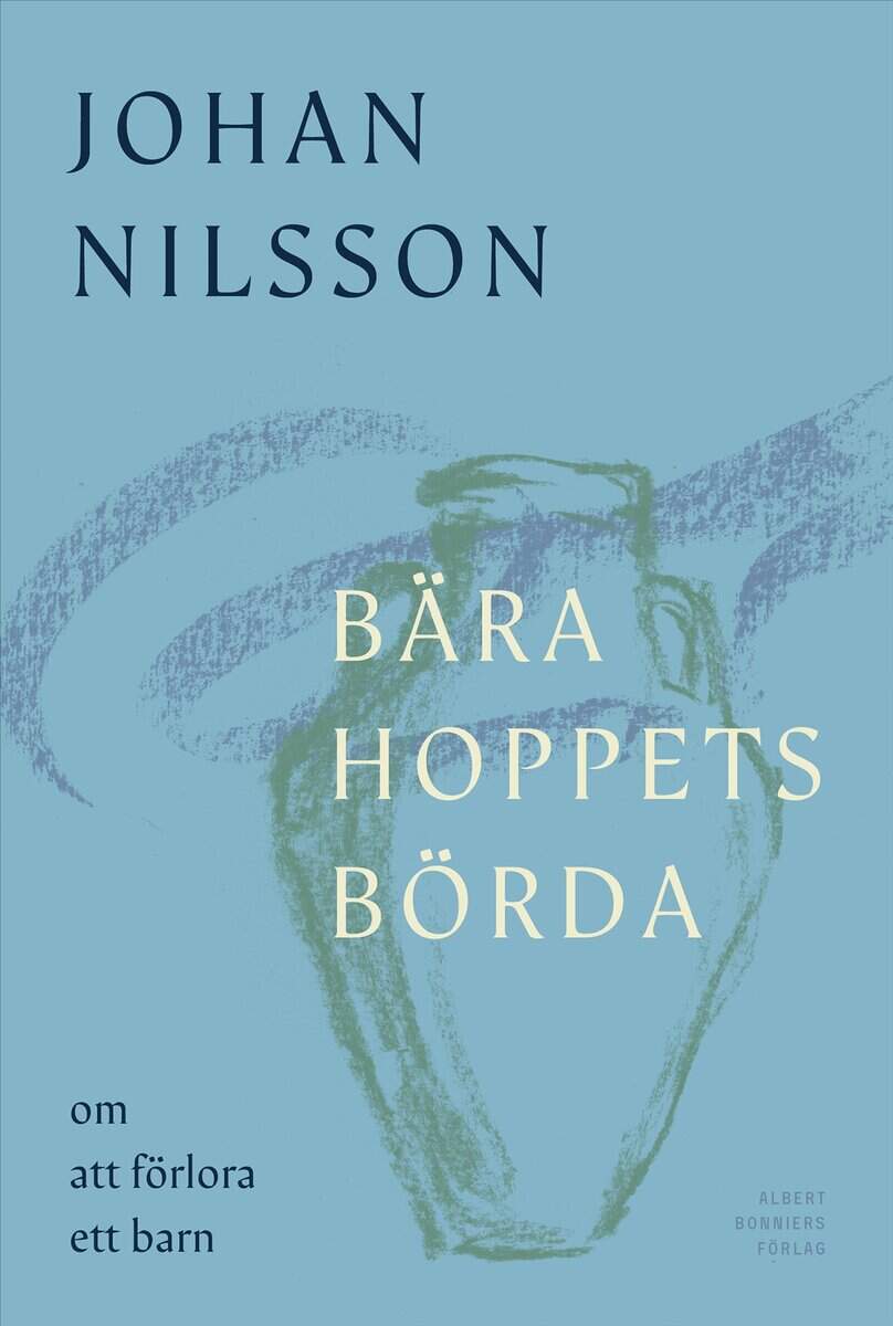Johan Nilsson : Bära hoppets börda : om att förlora ett barn