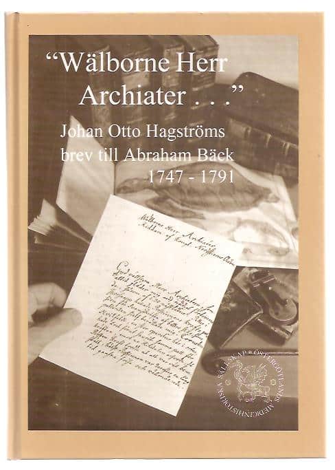 Johan Otto. Hagström : 'Wälborne Herr Archiater-' Johan Otto Hagströms brev till Abraham Bäck 1747-1791.