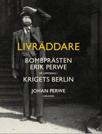 Johan Perwe : Livräddare : bombprästen Erik Perwe på uppdrag i krigets Berlin