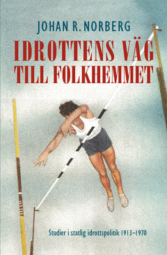 Johan R. Norberg : Idrottens väg till folkhemmet : studier i statlig idrottspolitik 1913–1970