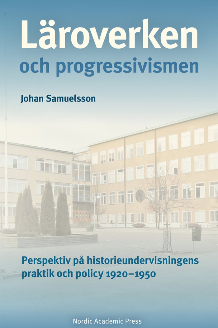 Johan Samuelsson : Läroverken och progressivismen : Perspektiv på historieundervisningens prak