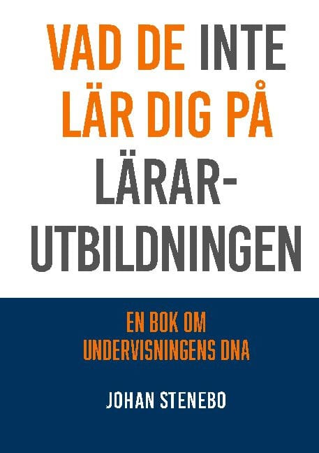 Johan Stenebo : Vad de inte lär dig på Lärarutbildningen : en bok om Undervisningens DNA