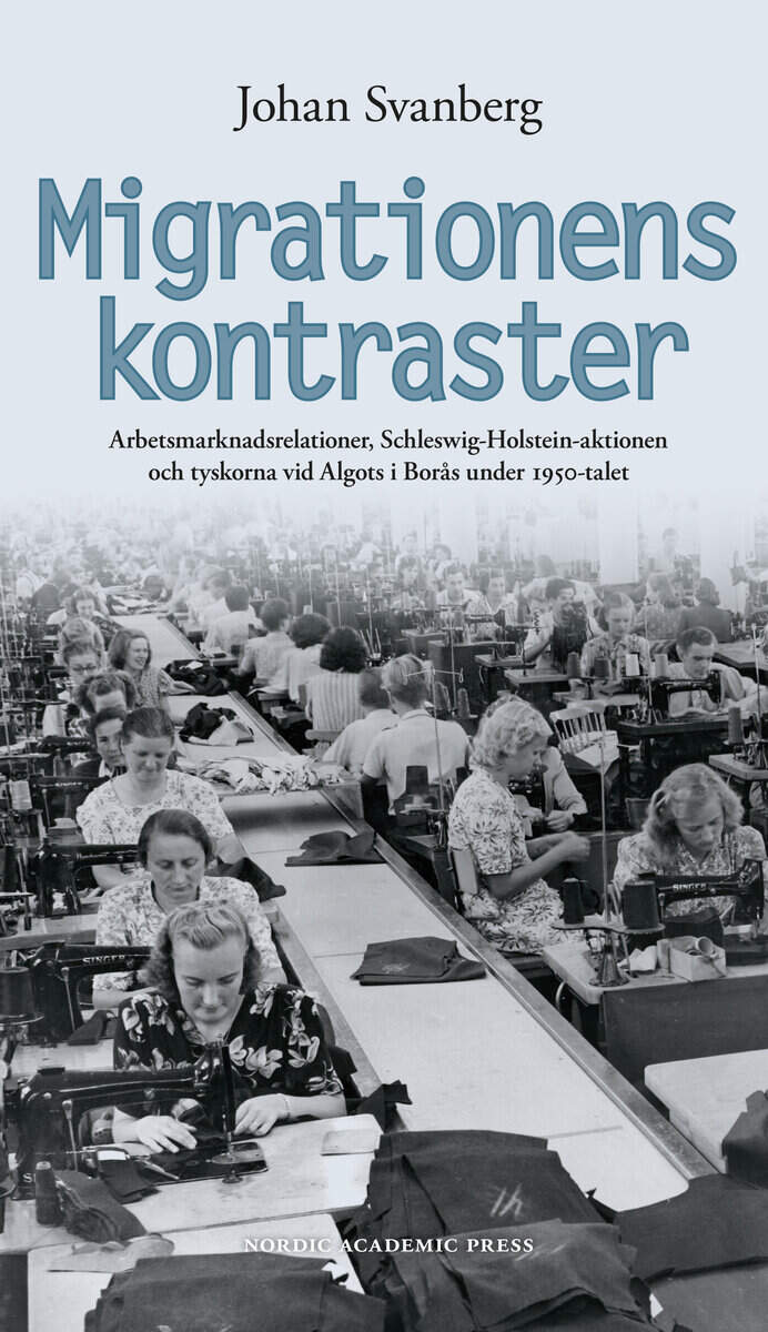Johan Svanberg : Migrationens kontraster : arbetsmarknadsrelationer, Schleswig-Holstein-aktionen och tyskorna vid Algots i Borås under 1950-talet
