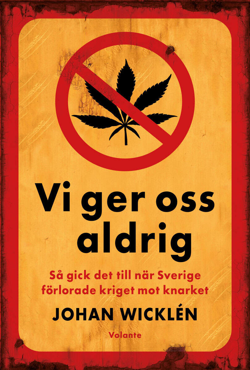 Johan Wicklén : Vi ger oss aldrig : så gick det till när Sverige förlorade kriget mot knarket