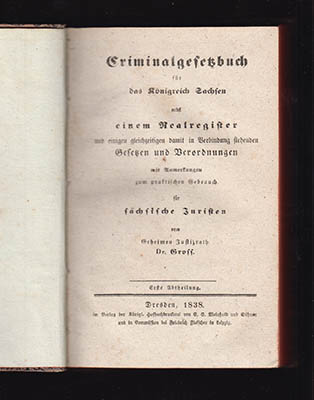 Johann Carl Gross : Criminalgesetzbuch für das Königreich Sachsen. Nebst einem Realregister und einigen gleichzeitigen damit in Verbindung stehenden Gesetzen und Verordnungen mit Anmerkungen zum praktischen Gebrauch für sächsische Juristen vom Geheimen Justizrath Dr. Gross. Erste Abtheilung - Zweite Abtheilung (I-II)