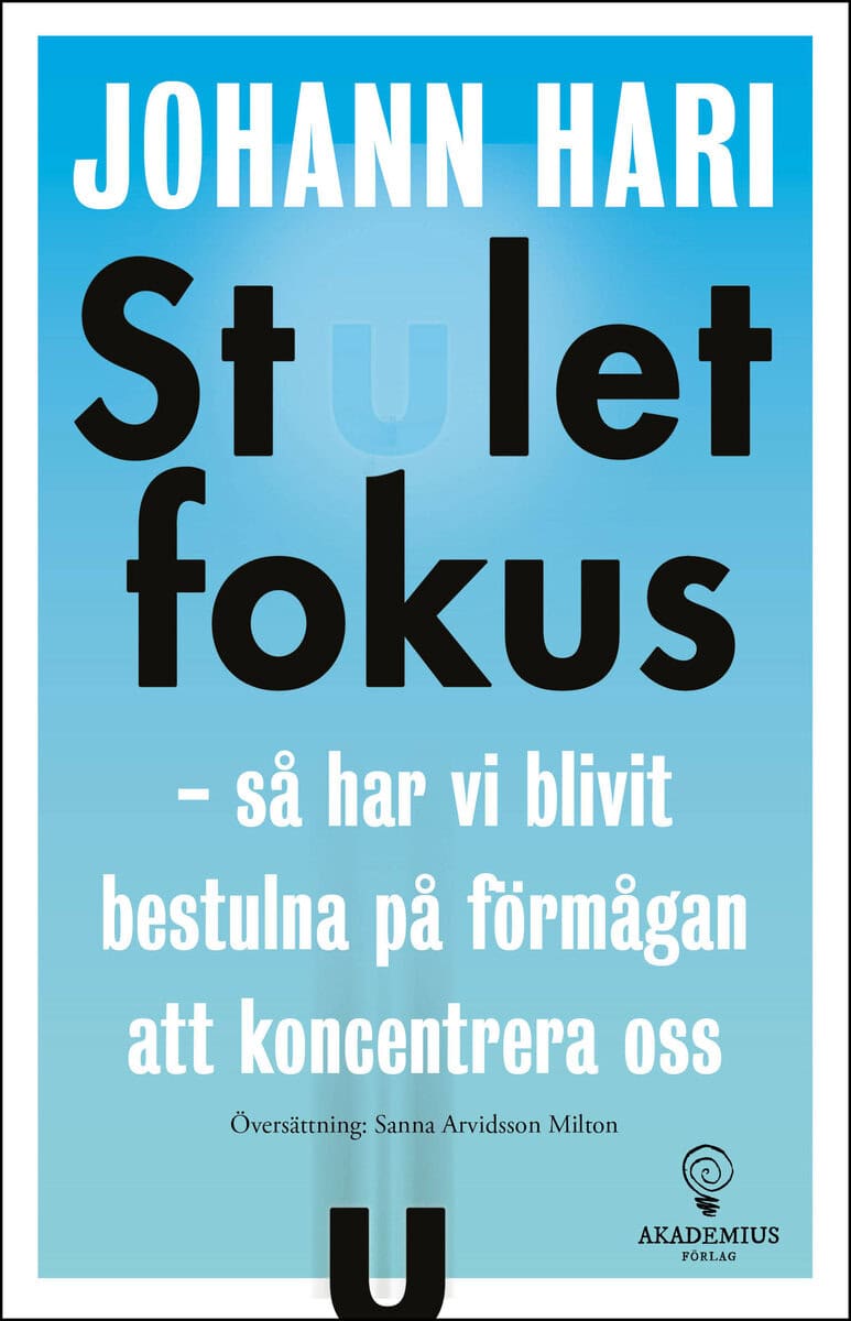 Johann Hari : Stulet fokus : så har vi blivit bestulna på förmågan att koncentrera oss