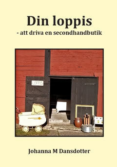 Johanna M. Dansdotter : Din loppis : att driva en secondhandbutik - en bok för alla som vill arbeta med försäljning av diverse bättre begagnade saker