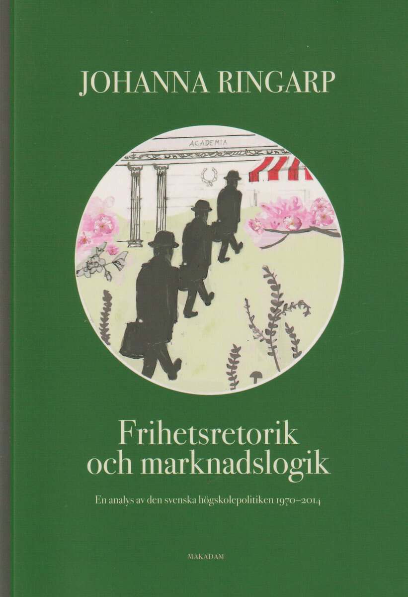 Johanna Ringarp : Frihetsretorik och marknadslogik : en analys av den svenska högskolepolitiken 1970-2014