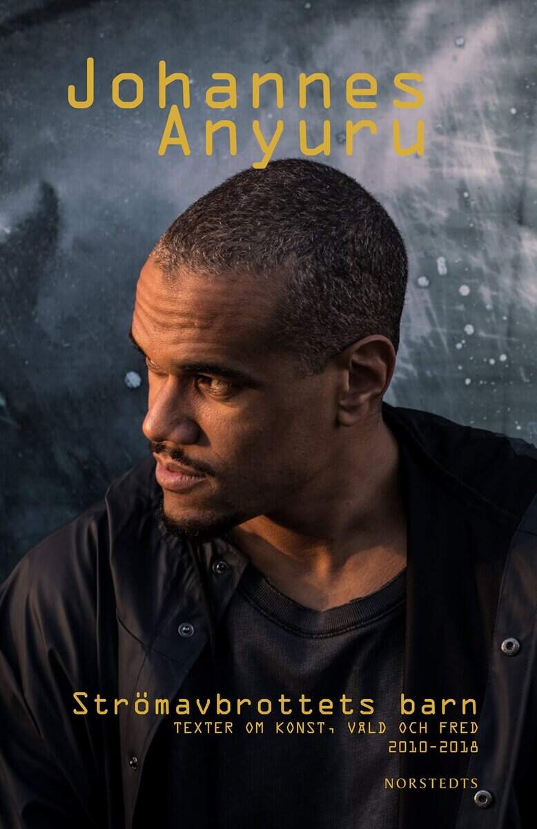 Johannes Anyuru : Strömavbrottets barn : texter om konst, våld och fred 2010 - 2018