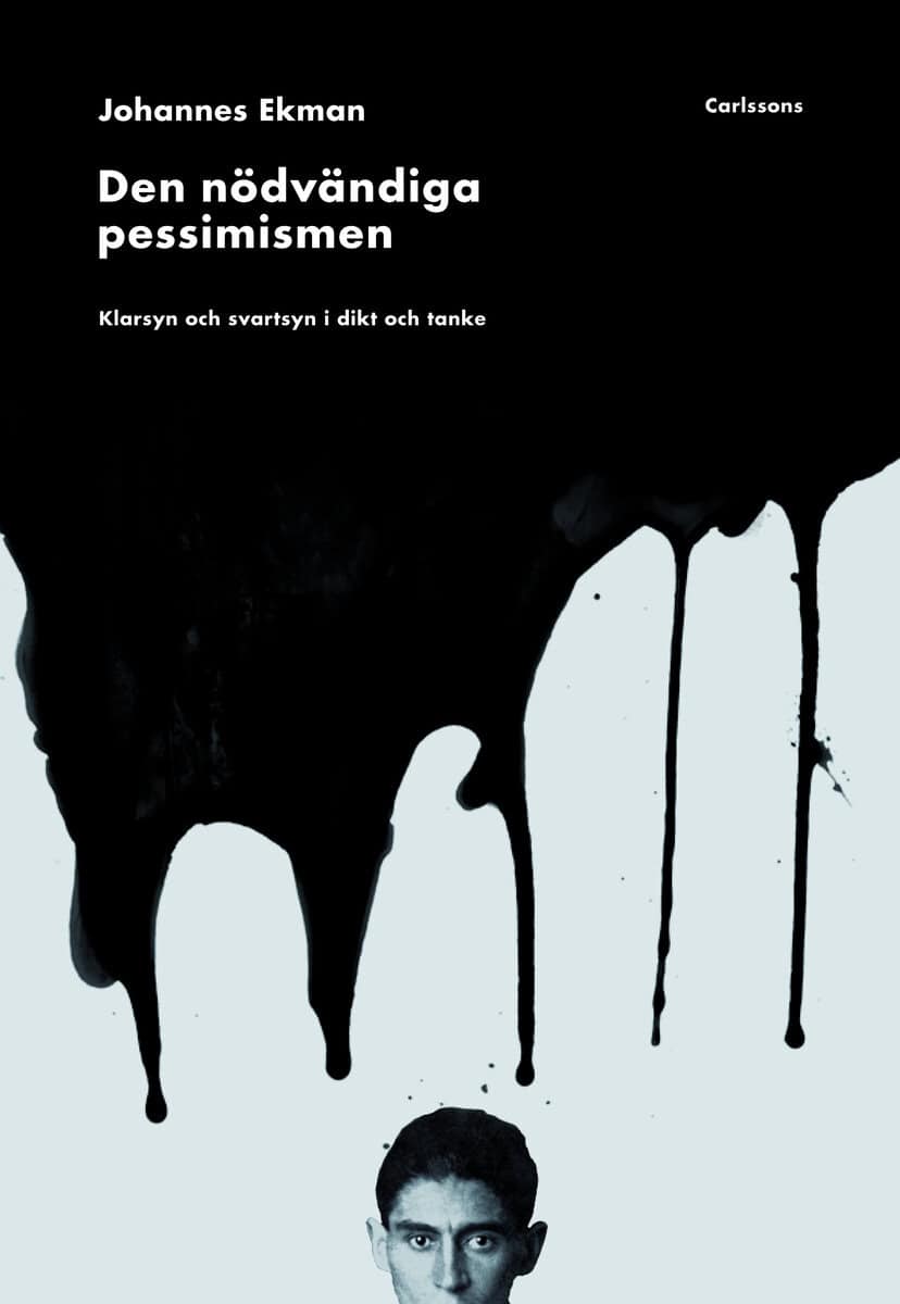 Johannes Ekman : Den nödvändiga pessimismen : klarsyn och svartsyn i dikt och tanke