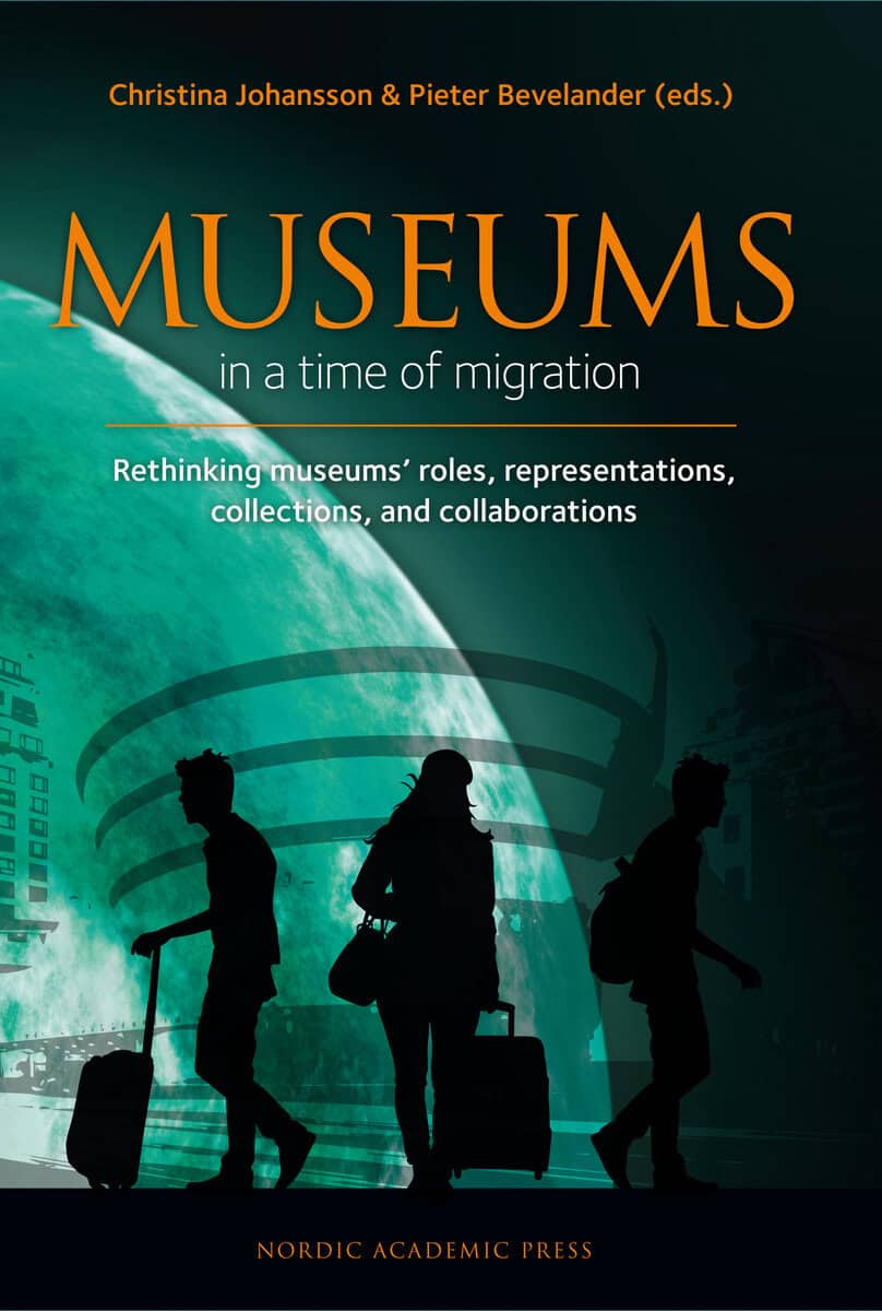 Johansson, Christina ; Bevelander, Pieter ; Ardalan, Parvin ; Bennett, Bonita ; Fleming, David ; Johansson, Jesper ; Lynch, Bernadette ; Nikolic, Dragan ; Povrzanovic Frykman, Maja ; Svanberg, Fredrik ; Thomson, Alistar ; Thor Tureby, Malin : Museums in a time of migration