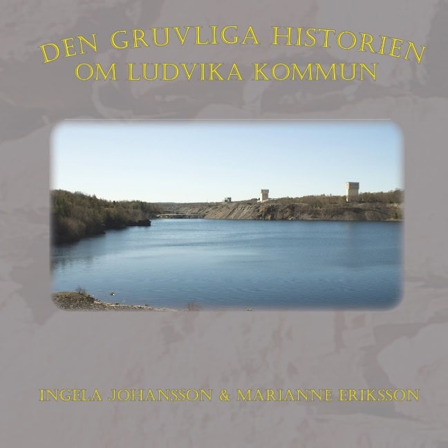 Johansson, Ingela ; Eriksson, Marianne : Den gruvliga historien om Ludvika kommun :