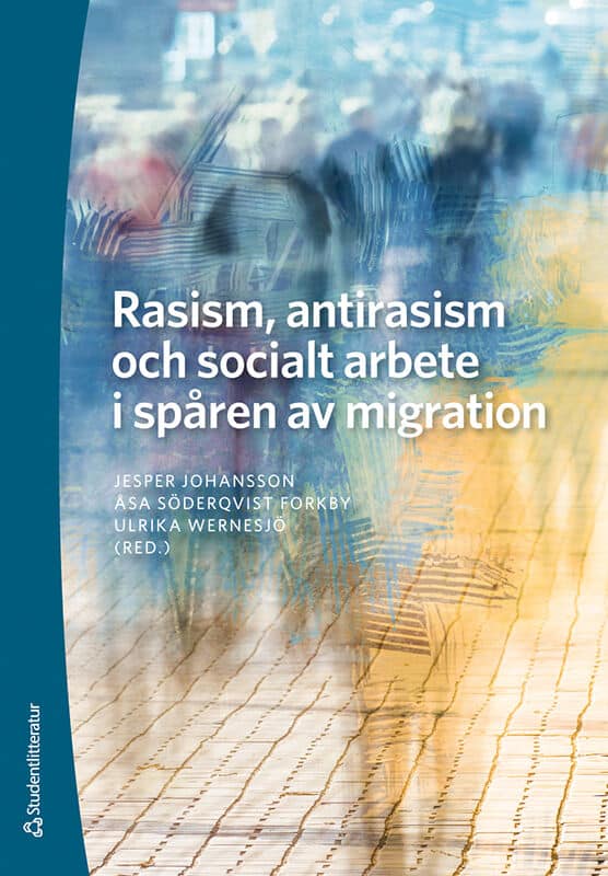 Johansson, Jesper ; Söderqvist Forkby, Åsa ; Wernesjö, Ulrika ; Kaafiya Abdullahi, Amina ; Arbeus, Linn ; Bolin, Anette ; Djampour, Pouran ; Elsrud, Torun ; Gruber, Sabine ; Gustafsson, Kristina ; Herz, Marcus ; Jansson, Tobias ; Obrenovic Johansson, Sanja ; Brinck-Larsen, Matilda ; Lundberg, Anna ; Melander, Charlotte ; Nordling, Vanna ; Sharif, Hassan ; Moberg Stephenson, Maria ; Söderman, Emma ; Tryggvason, Nina ; Åberg, Linnéa : Rasism, antirasism och socialt arbete i spåren av migration