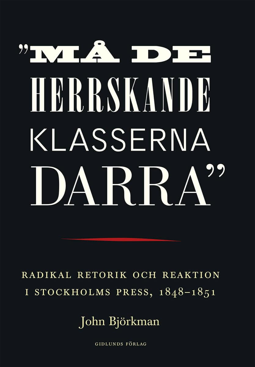 John Björkman : 'Må de herrskande klasserna darra' : radikal retorik och reaktion i Stockholms press, 1848-1851