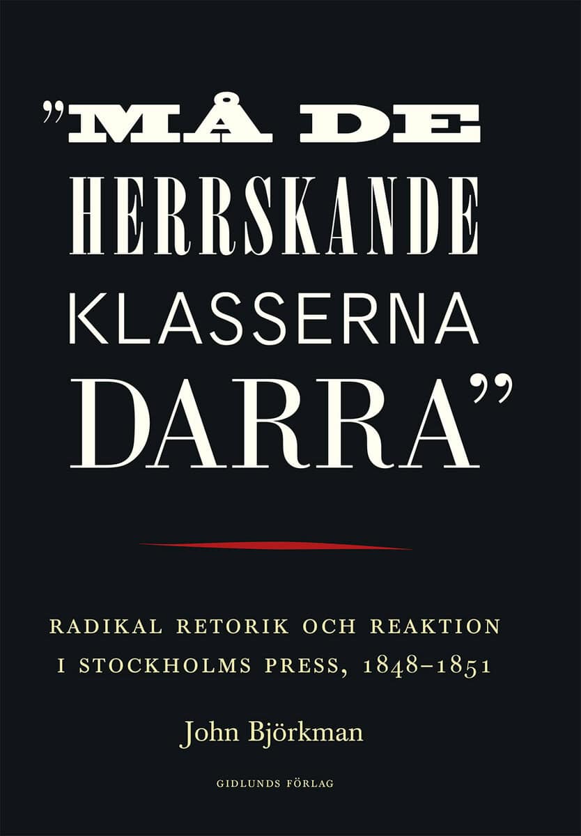 John Björkman : 'Må de herrskande klasserna darra' : radikal retorik och reaktion i Stockholms press, 1848-1851