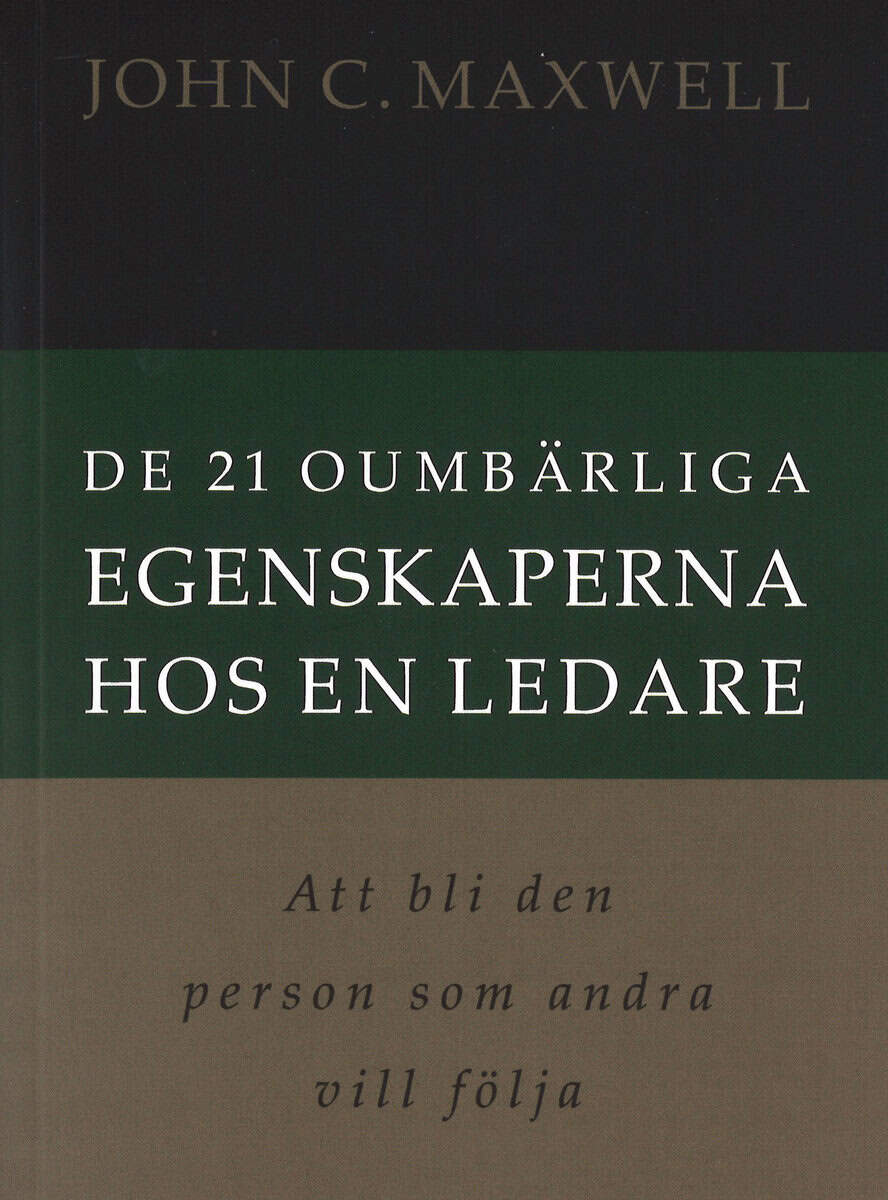 John C. Maxwell : De 21 oumbärliga egenskaperna hos en ledare