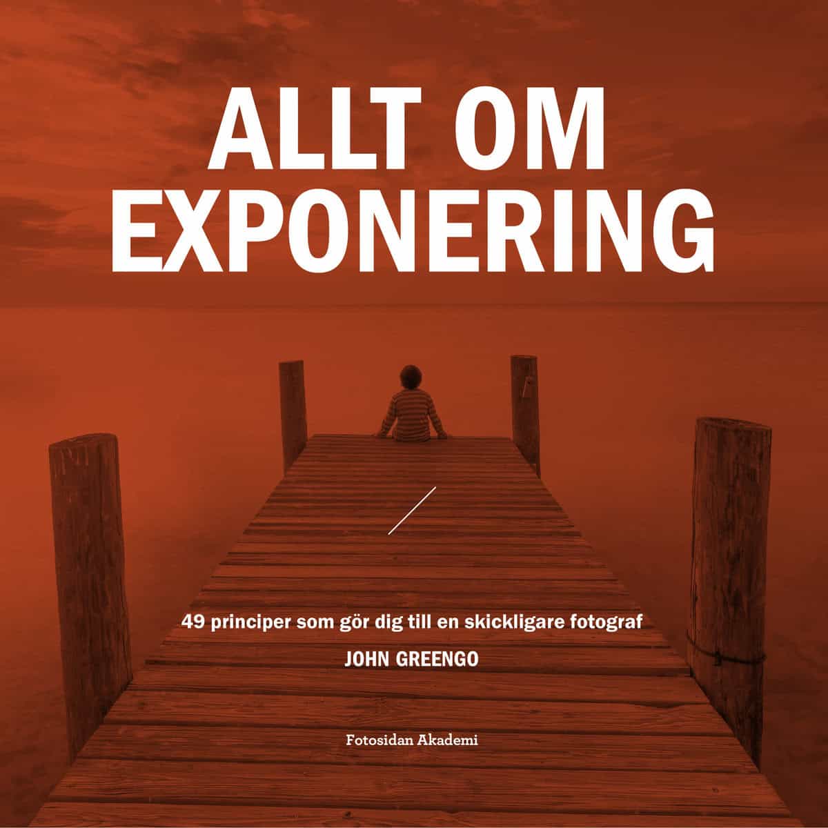 John Greengo : Allt om exponering : 49 principer som gör dig till en skickligare fotograf