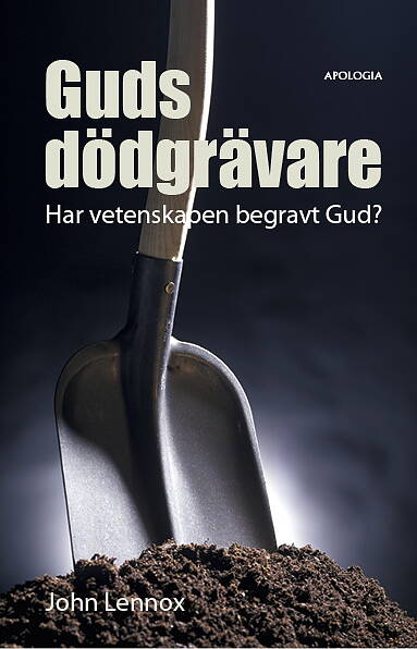 John Lennox : Guds dödgrävare : har vetenskapen begravt Gud?