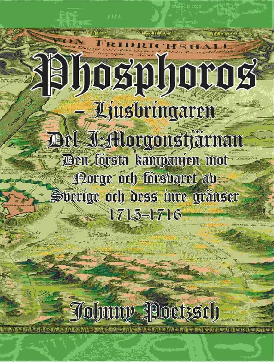 Johnny Poetzsch : Phosphoros - Ljusbringaren. Del I. Morgonstjärnan. Den första kampanjen mot Norge och försvaret av Sverige och dess inre gränser 1715-1716.