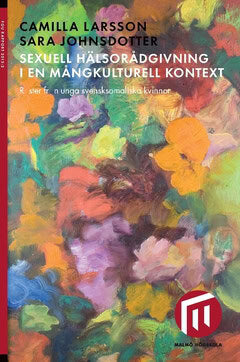 Johnsdotter, Sara ; Larsson, Camilla : Sexuell hälsorådgivning i en mångkulturell kontext : röster från unga svensksomaliska kvinnor