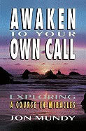 Jon Mundy : Awaken to your own call - exploring a course in miracles