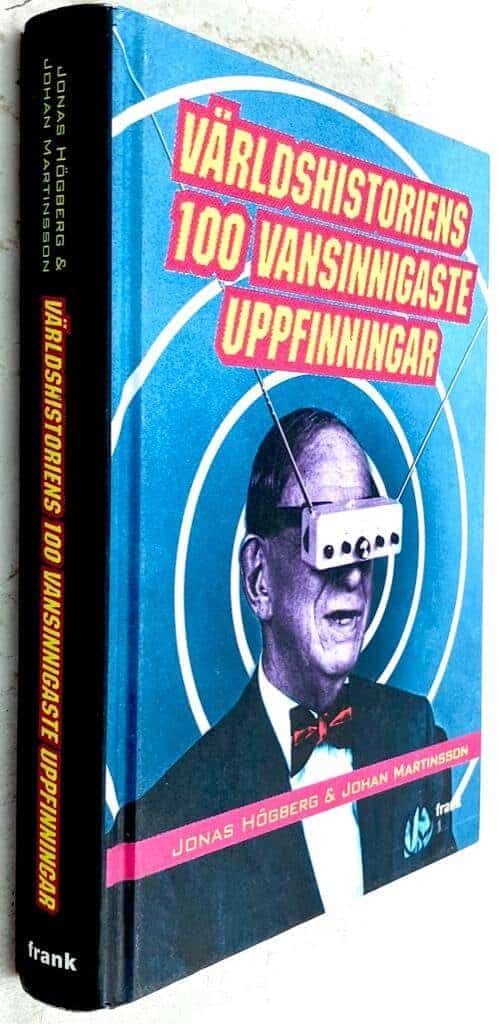 Jonas Högberg ; Johan Martinsson : Världshistoriens 100 vansinnigaste uppfinningar