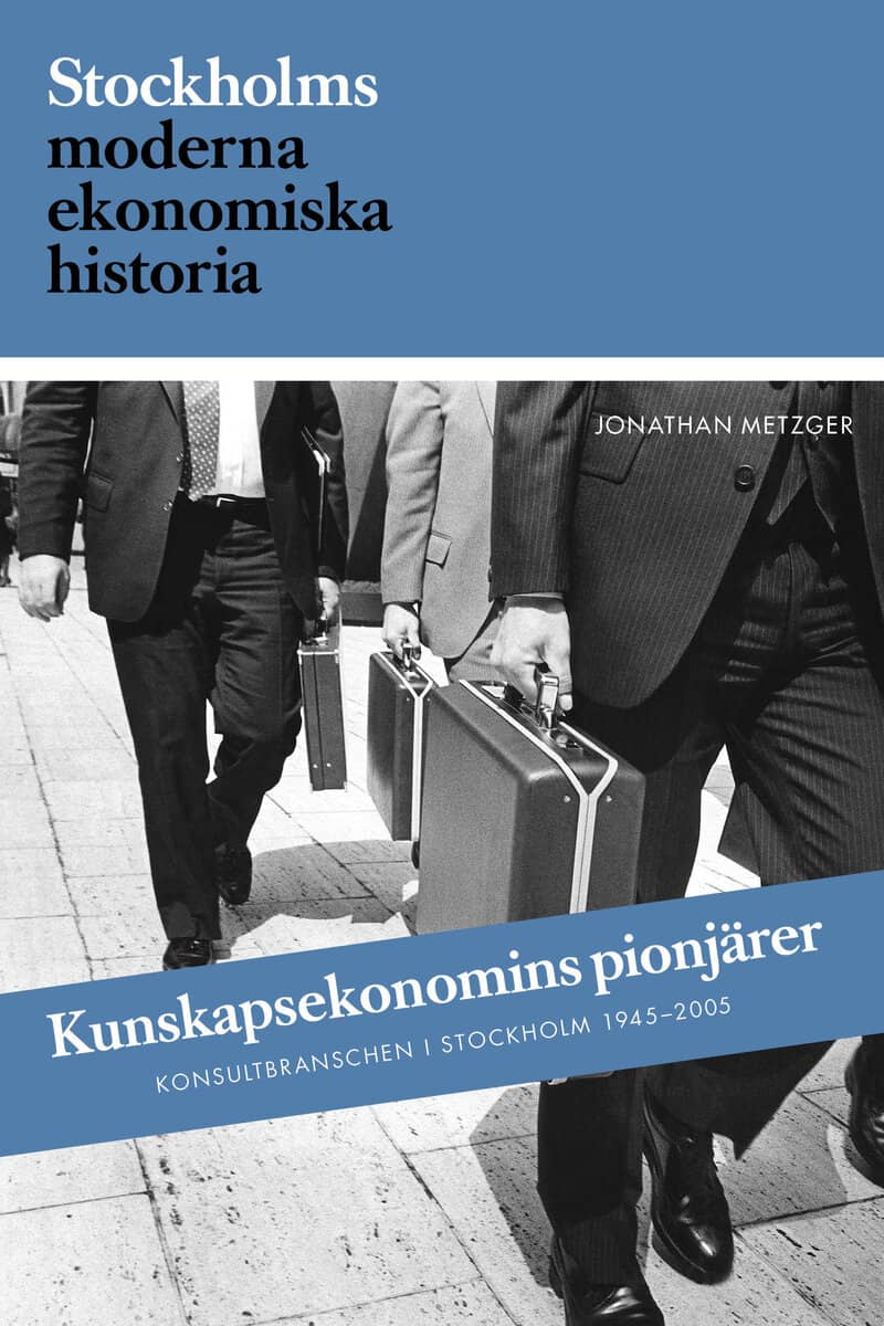 Jonathan Metzger : Kunskapsekonomins pionjärer : Konsultbranschens framväxt i Sverige och Stockholm