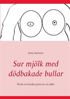 Jonny Karlsson : Sur mjölk med dödbakade bullar : ännu en bunke poesi av en alkis