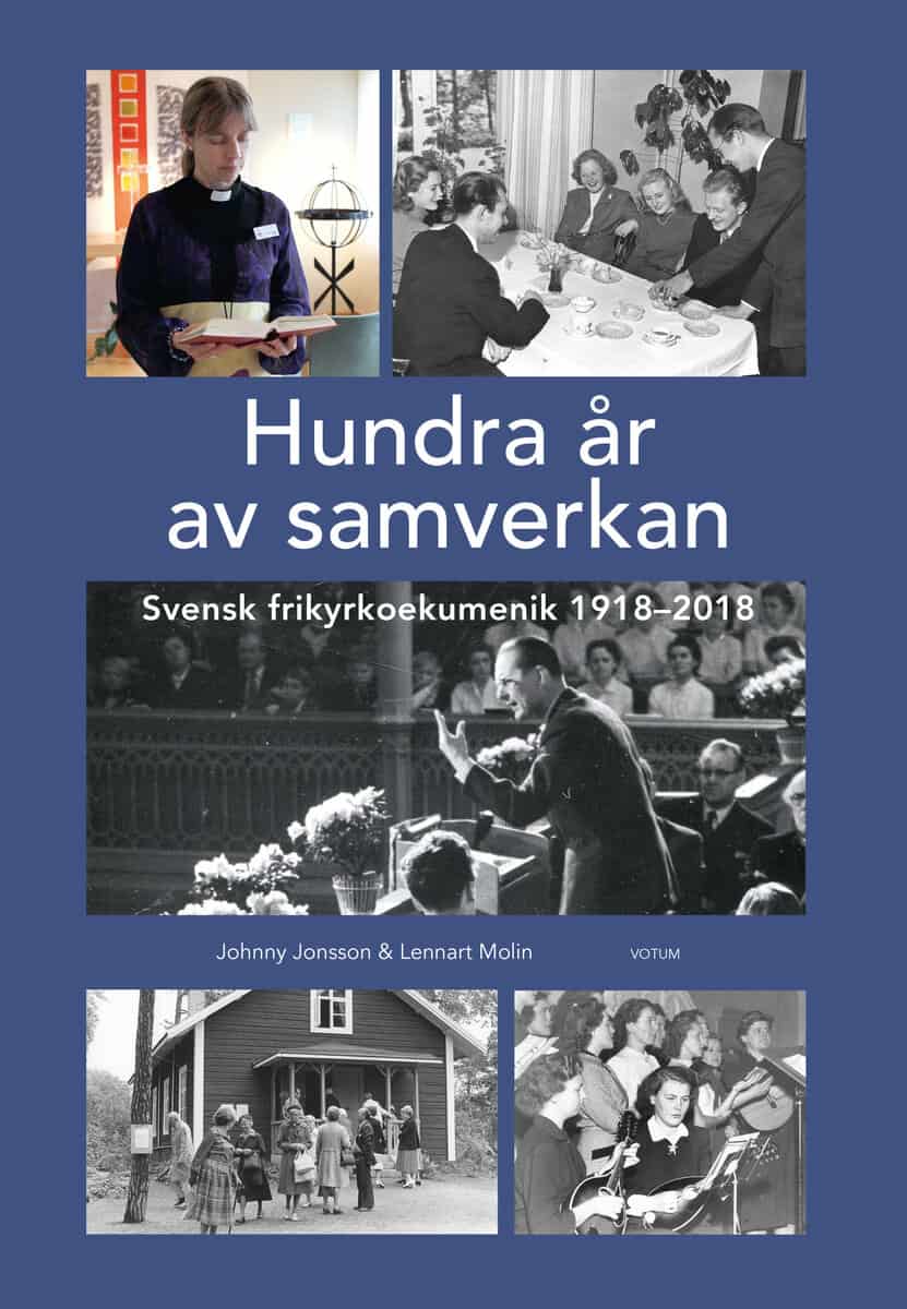 Jonsson, Johnny ; Molin, Lennart : Hundra år av samverkan : Svensk frikyrkoekumenik 1918-2018