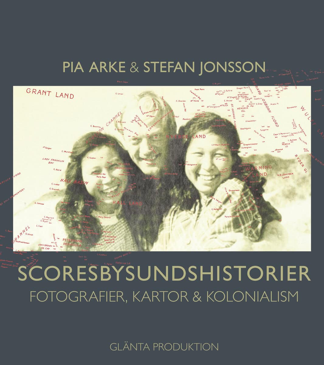 Jonsson, Stefan ; Arke, Pia : Scoresbysundshistorier : fotografier, kartor & kolonialism