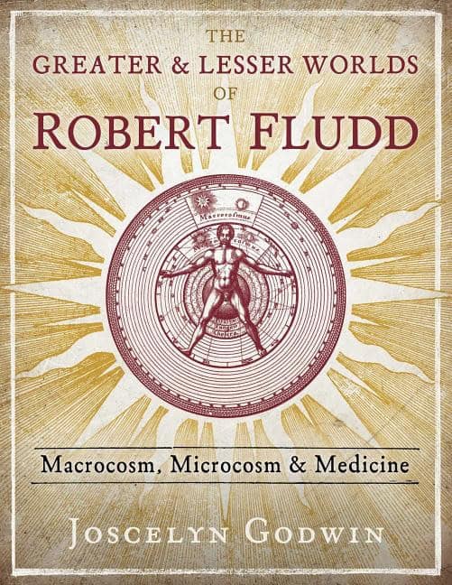 Joscelyn Godwin : Greater And Lesser Worlds Of Robert Fludd