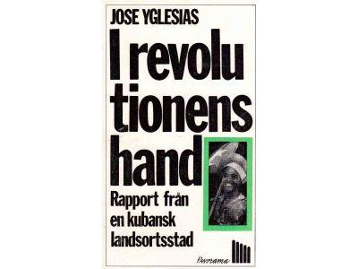 Jose Yglesias : I revolutionens hand. Rapport från en kubansk landsortsstad