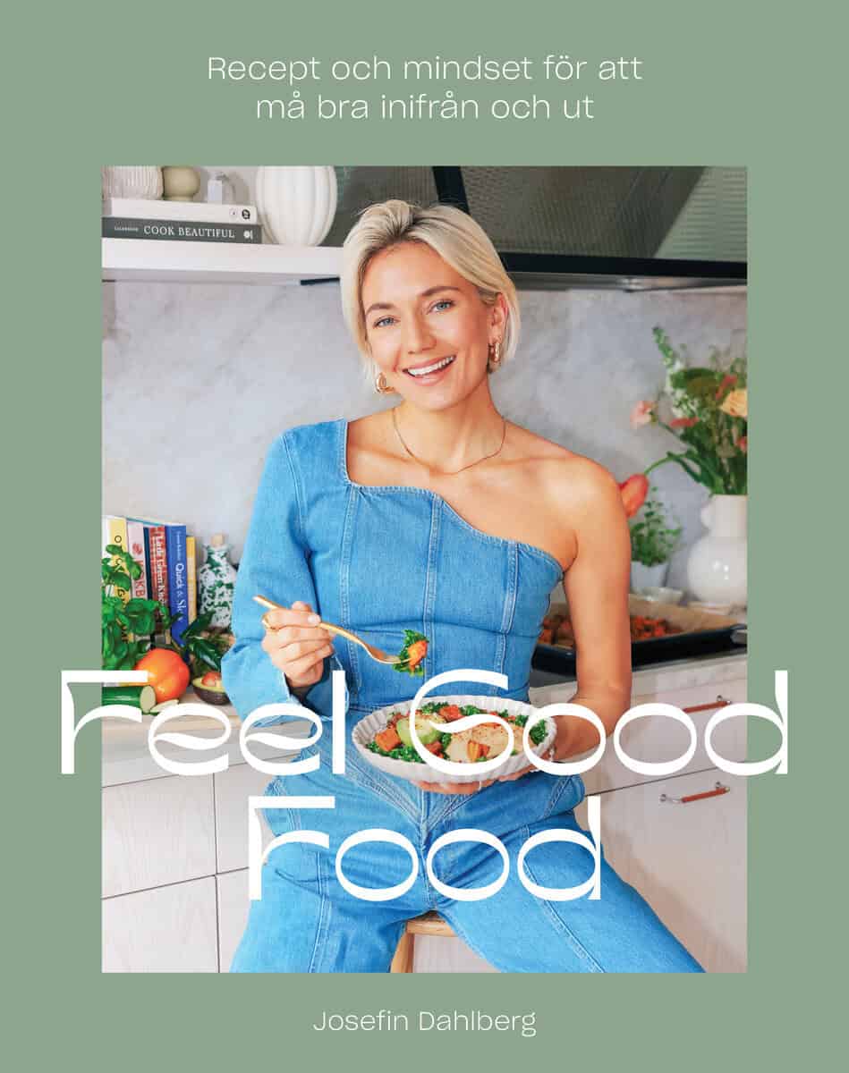 Josefin Dahlberg : Feel Good Food : recept och mindset för att må bra inifrån och ut