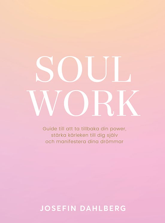 Josefin Dahlberg : Soul work : guide till att ta tillbaka din power, stärka kärleken till dig själv och manifestera dina drömmar