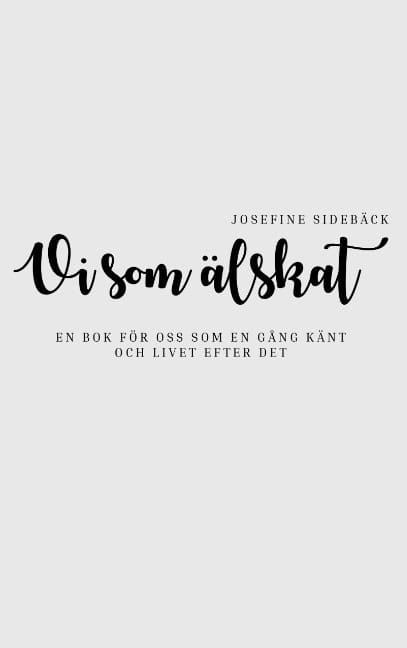 Josefine Sidebäck : Vi som älskat : En bok för oss som en gång känt och livet efter det
