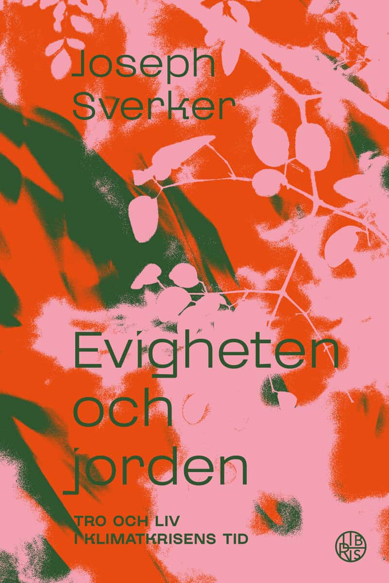 Joseph Sverker : Evigheten och jorden : tro och liv i klimatkrisens tid