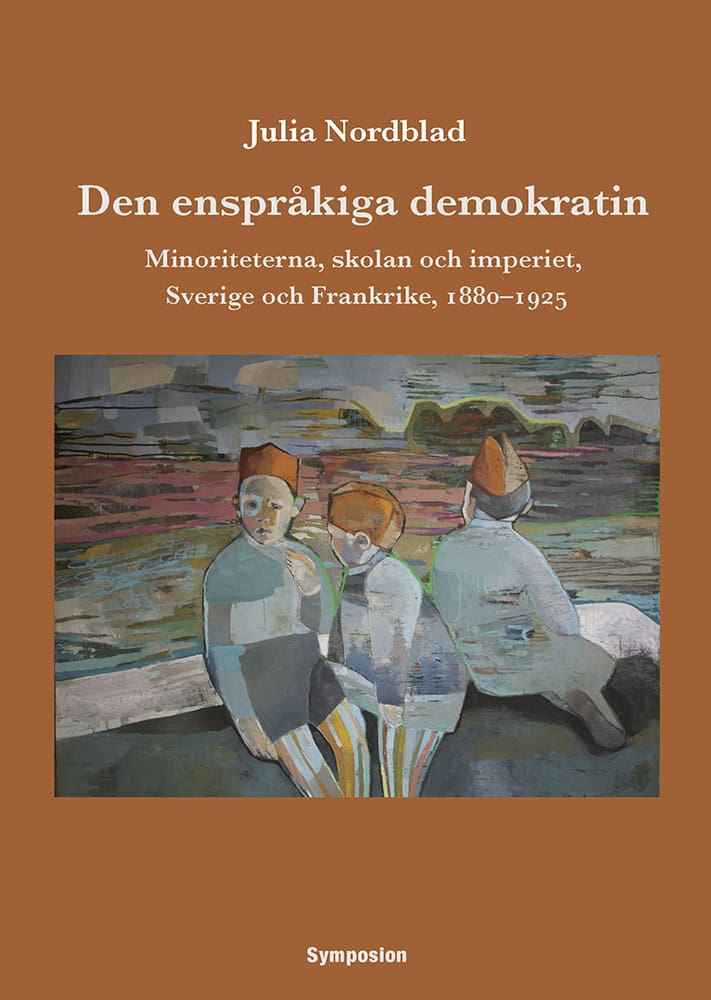Julia Nordblad : Den enspråkiga demokratin : minoriteterna, skolan och imperiet, Sverige och Frankrike, 1880-1925