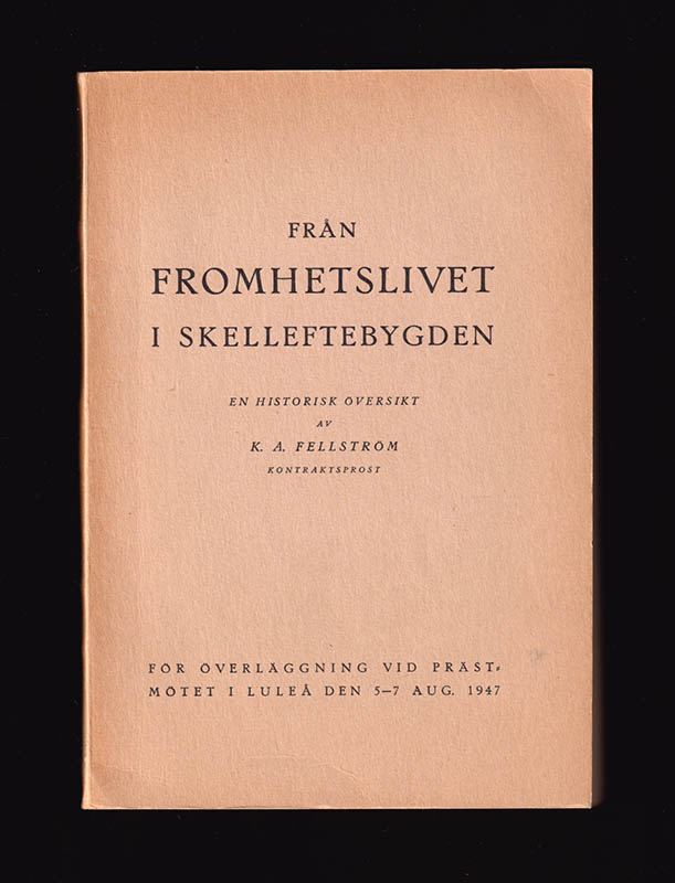 K. A. Fellström : Från fromhetslivet i Skelleftebygden. En historisk översikt. För överläggning vid prästmötet i Luleå 5-7 aug. 1947
