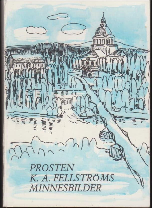 K. A. Fellström : Prosten K. A. fellströms minnesbilder