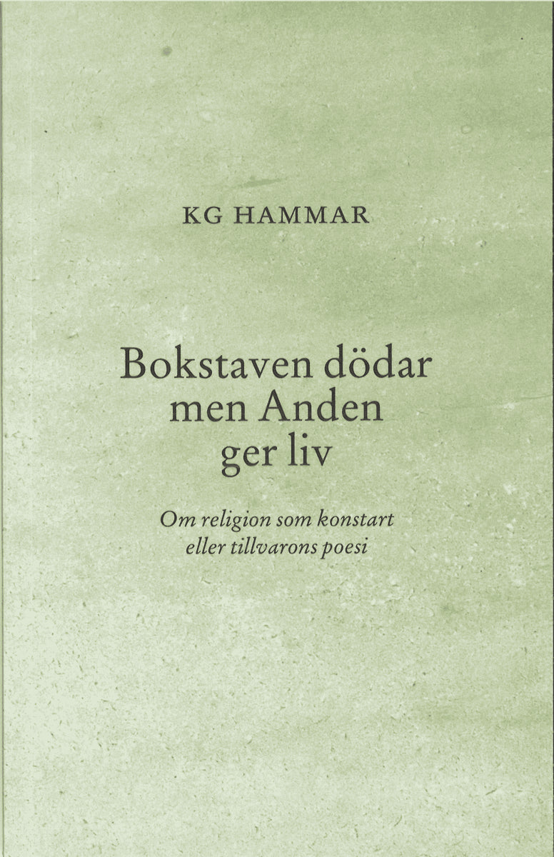 K G Hammar : Bokstaven dödar men Anden ger liv : om religion som konstart eller tillvarons poesi