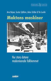Kaijser, Arne ; Sjöblom, Gustav ; Gribbe, Johan ; Lundin, Per : Maktens maskiner : hur stora datorer moderniserade folkhemmet