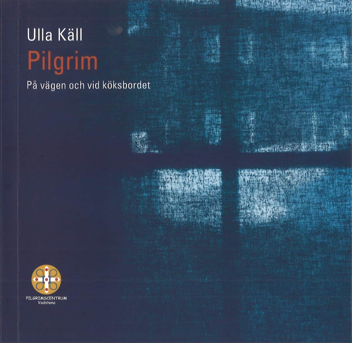 Käll, Ulla ; : Pilgrim : på vägen och vid köksbordet